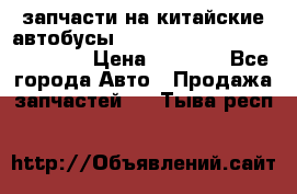 запчасти на китайские автобусы Higer, Golden Dragon, Yutong › Цена ­ 1 000 - Все города Авто » Продажа запчастей   . Тыва респ.